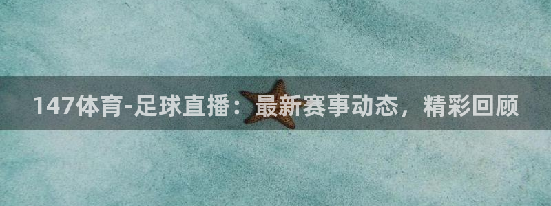 jrkan体育直播：147体育-足球直播：最新赛事动态，精彩回顾