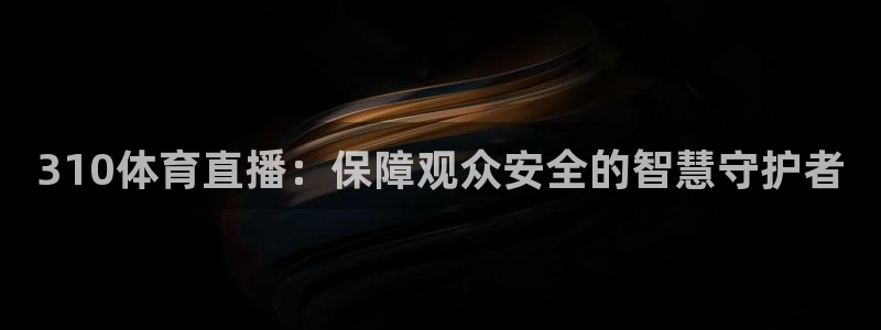jrkan直播nba免费：310体育直播：保障观众安全的智慧守护者