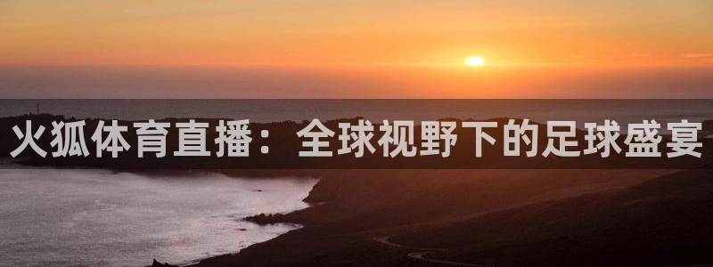 jrkan直播体育nba：火狐体育直播：全球视野下的足球盛宴