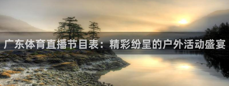 jr看球网直播nba：广东体育直播节目表：精彩纷呈的户外活动盛宴