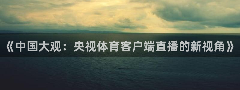 jrkan体育在线直播免费观看：《中国大观：央视体育客户端直播的新视角》