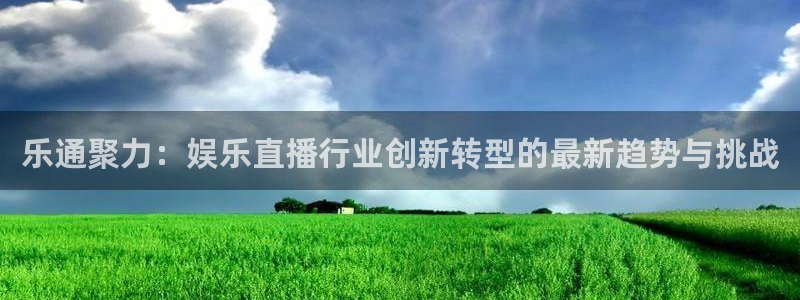 jr看球网直播nba：乐通聚力：娱乐直播行业创新转型的最新趋势与挑战