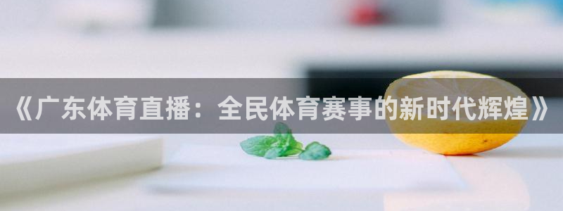 jrkan直播篮球体育网：《广东体育直播：全民体育赛事的新时代辉煌》