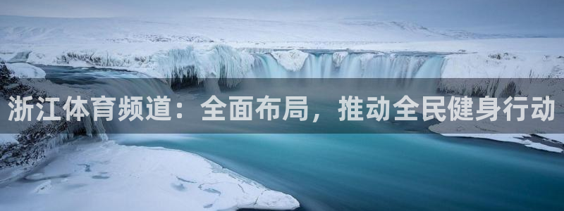 jrkan直播体育：浙江体育频道：全面布局，推动全民健身行动